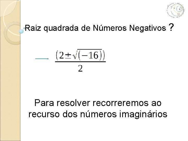 Raiz quadrada de Números Negativos ? Para resolver recorreremos ao recurso dos números imaginários