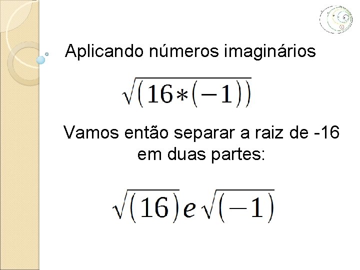 Aplicando números imaginários Vamos então separar a raiz de -16 em duas partes: 