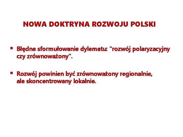 NOWA DOKTRYNA ROZWOJU POLSKI § Błędne sformułowanie dylematu: "rozwój polaryzacyjny czy zrównoważony". § Rozwój