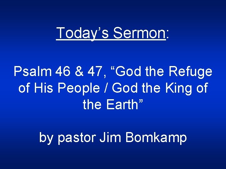 Today’s Sermon: Psalm 46 & 47, “God the Refuge of His People / God