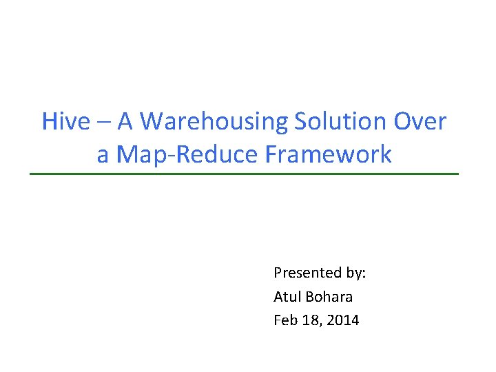 Hive – A Warehousing Solution Over a Map-Reduce Framework Presented by: Atul Bohara Feb Hive – A Warehousing Solution Over a Map-Reduce Framework Presented by: Atul Bohara Feb
