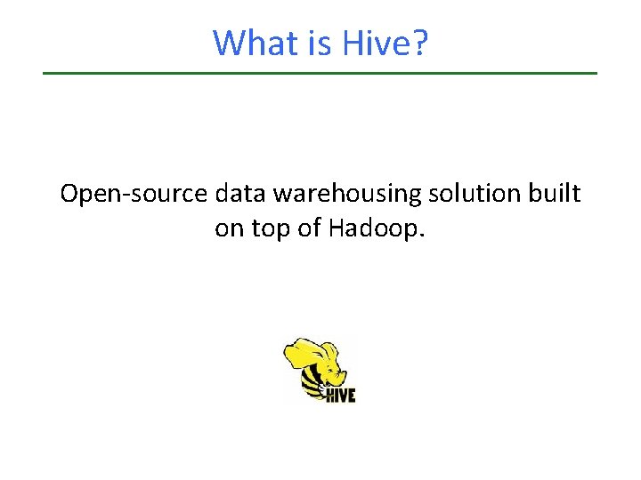 What is Hive? Open-source data warehousing solution built on top of Hadoop. What is Hive? Open-source data warehousing solution built on top of Hadoop.
