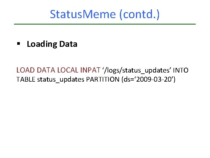 Status. Meme (contd. ) § Loading Data LOAD DATA LOCAL INPAT ‘/logs/status_updates’ INTO TABLE Status. Meme (contd. ) § Loading Data LOAD DATA LOCAL INPAT ‘/logs/status_updates’ INTO TABLE