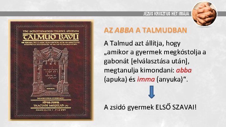 JÉZUS KRISZTUS HÉT IMÁJA AZ ABBA A TALMUDBAN A Talmud azt állítja, hogy „amikor