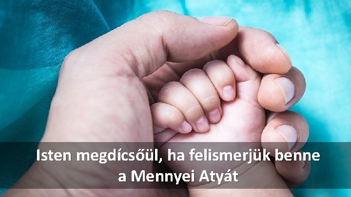 Isten megdícsőül, ha felismerjük benne a Mennyei Atyát 