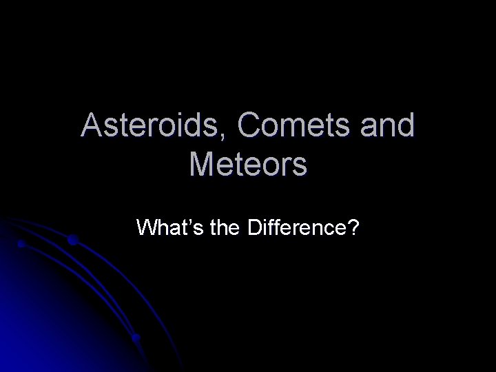 Asteroids, Comets and Meteors What’s the Difference? 