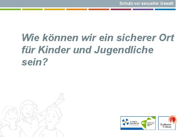 Schutz vor sexueller Gewalt Wie können wir ein sicherer Ort für Kinder und Jugendliche