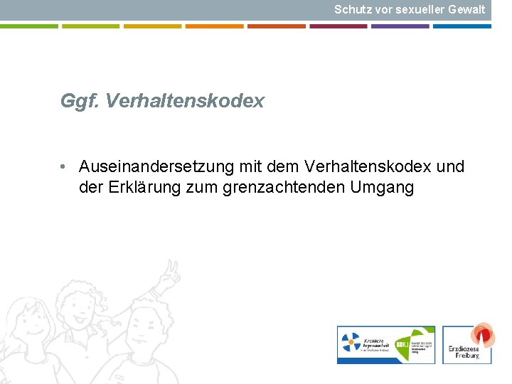 Schutz vor sexueller Gewalt Ggf. Verhaltenskodex • Auseinandersetzung mit dem Verhaltenskodex und der Erklärung