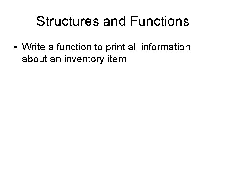 Structures and Functions • Write a function to print all information about an inventory