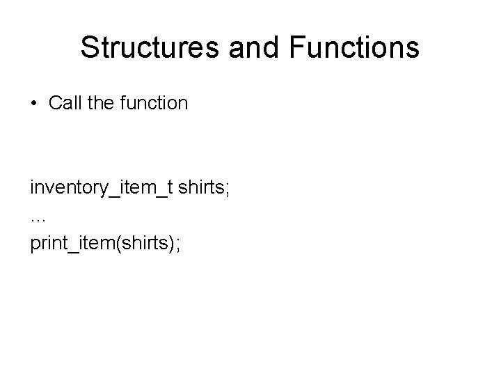 Structures and Functions • Call the function inventory_item_t shirts; … print_item(shirts); 