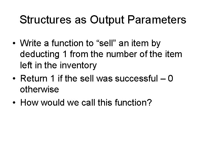 Structures as Output Parameters • Write a function to “sell” an item by deducting