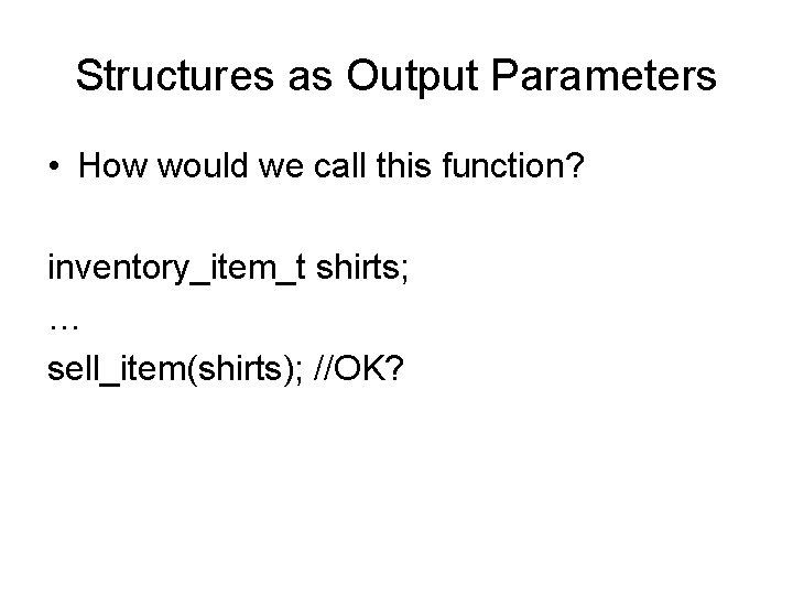 Structures as Output Parameters • How would we call this function? inventory_item_t shirts; …