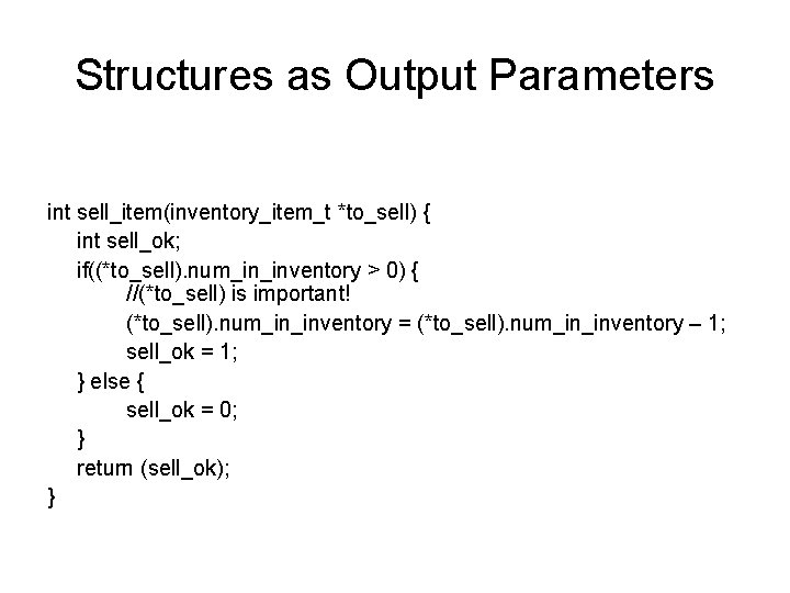 Structures as Output Parameters int sell_item(inventory_item_t *to_sell) { int sell_ok; if((*to_sell). num_in_inventory > 0)