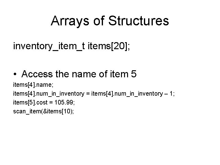 Arrays of Structures inventory_item_t items[20]; • Access the name of item 5 items[4]. name;