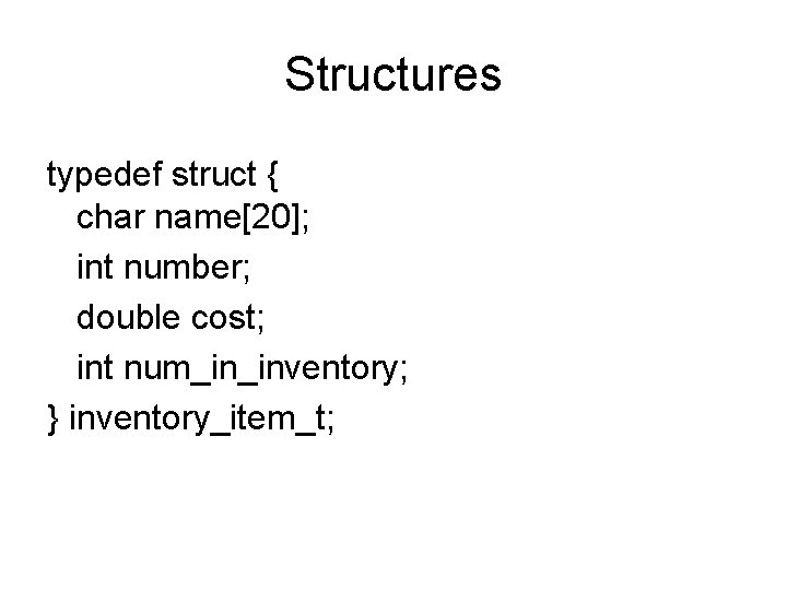 Structures typedef struct { char name[20]; int number; double cost; int num_in_inventory; } inventory_item_t;