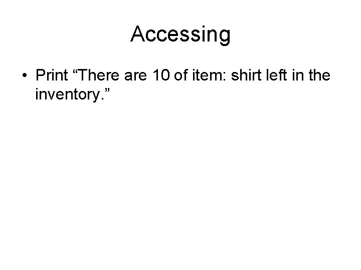 Accessing • Print “There are 10 of item: shirt left in the inventory. ”