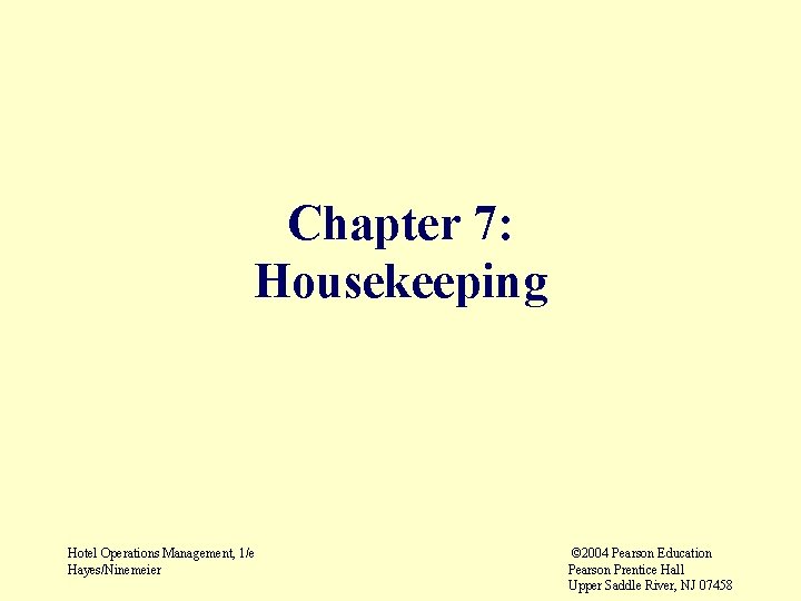 Chapter 7: Housekeeping Hotel Operations Management, 1/e Hayes/Ninemeier © 2004 Pearson Education Pearson Prentice Chapter 7: Housekeeping Hotel Operations Management, 1/e Hayes/Ninemeier © 2004 Pearson Education Pearson Prentice
