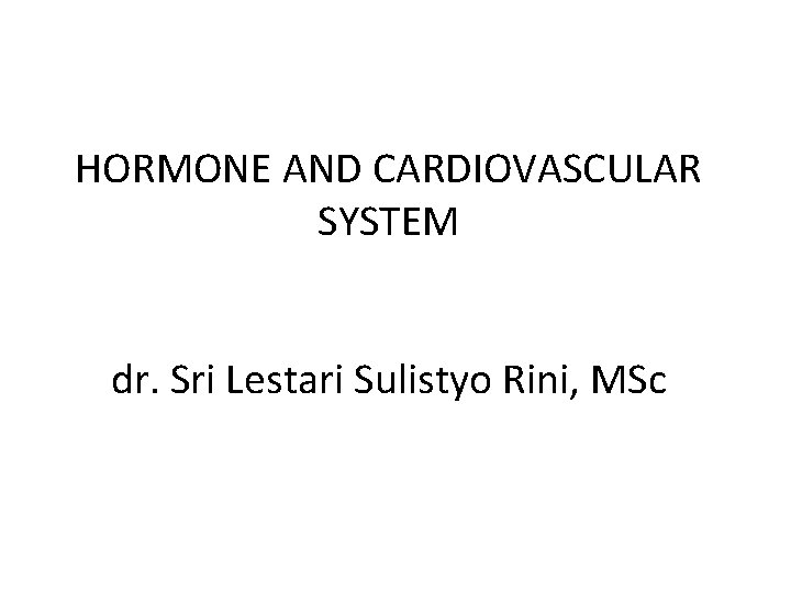 HORMONE AND CARDIOVASCULAR SYSTEM dr. Sri Lestari Sulistyo Rini, MSc HORMONE AND CARDIOVASCULAR SYSTEM dr. Sri Lestari Sulistyo Rini, MSc