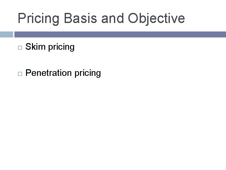 Pricing Basis and Objective Skim pricing Penetration pricing Pricing Basis and Objective Skim pricing Penetration pricing