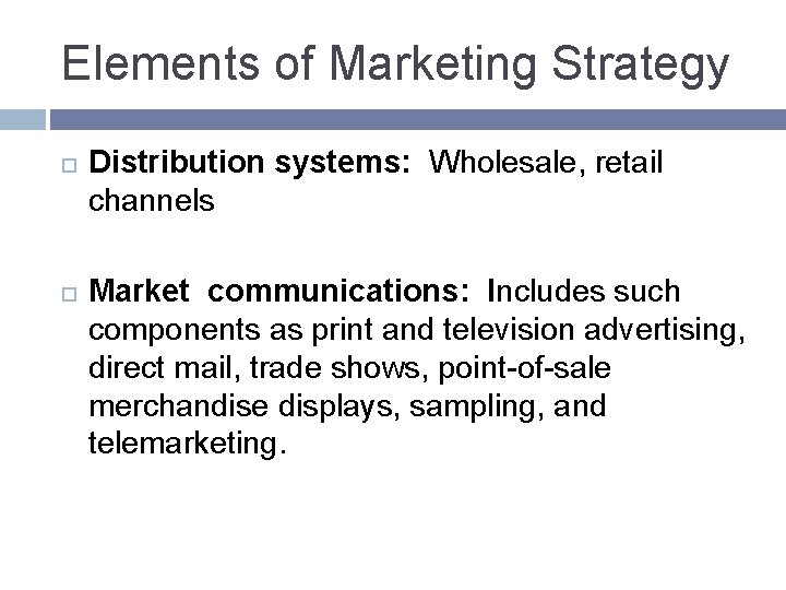Elements of Marketing Strategy Distribution systems: Wholesale, retail channels Market communications: Includes such components Elements of Marketing Strategy Distribution systems: Wholesale, retail channels Market communications: Includes such components