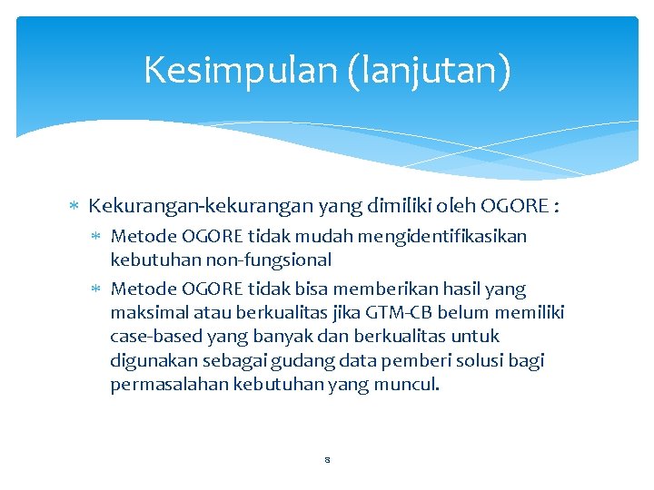Kesimpulan (lanjutan) Kekurangan-kekurangan yang dimiliki oleh OGORE : Metode OGORE tidak mudah mengidentifikasikan kebutuhan Kesimpulan (lanjutan) Kekurangan-kekurangan yang dimiliki oleh OGORE : Metode OGORE tidak mudah mengidentifikasikan kebutuhan