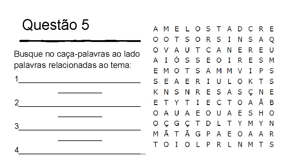 Questão 5 Busque no caça-palavras ao lado 7 palavras relacionadas ao tema: 1_______________ 2_______________ Questão 5 Busque no caça-palavras ao lado 7 palavras relacionadas ao tema: 1_______________ 2_______________