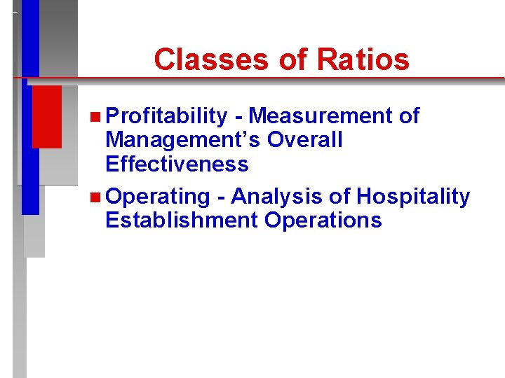 Classes of Ratios n Profitability - Measurement of Management’s Overall Effectiveness n Operating -