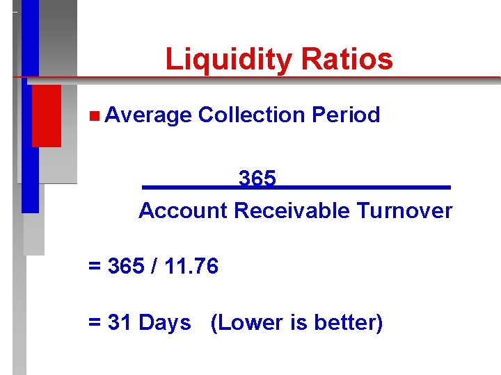 Liquidity Ratios n Average Collection Period 365 Account Receivable Turnover = 365 / 11.