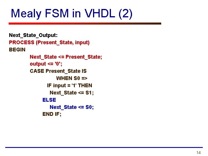Mealy FSM in VHDL (2) Next_State_Output: PROCESS (Present_State, input) BEGIN Next_State <= Present_State; output