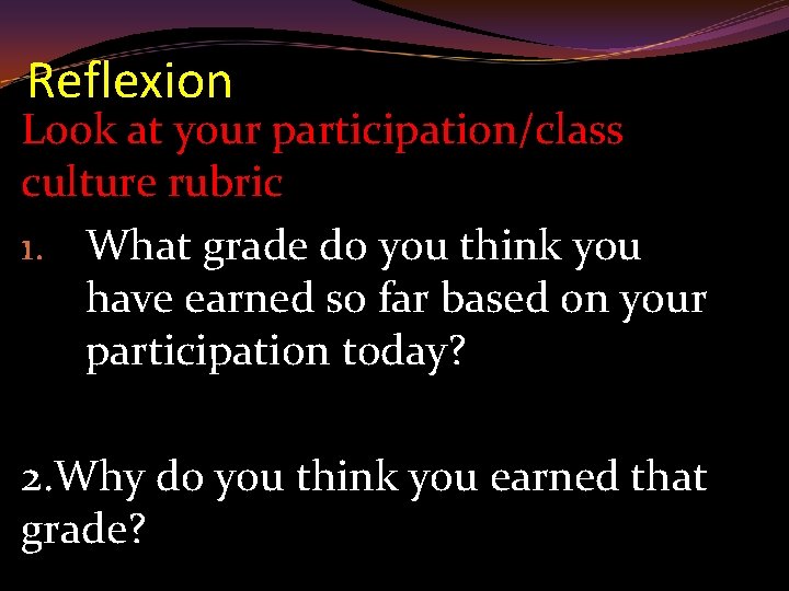 Reflexion Look at your participation/class culture rubric 1. What grade do you think you