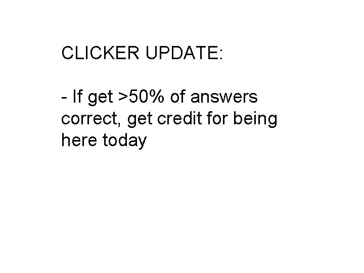 CLICKER UPDATE: - If get >50% of answers correct, get credit for being here