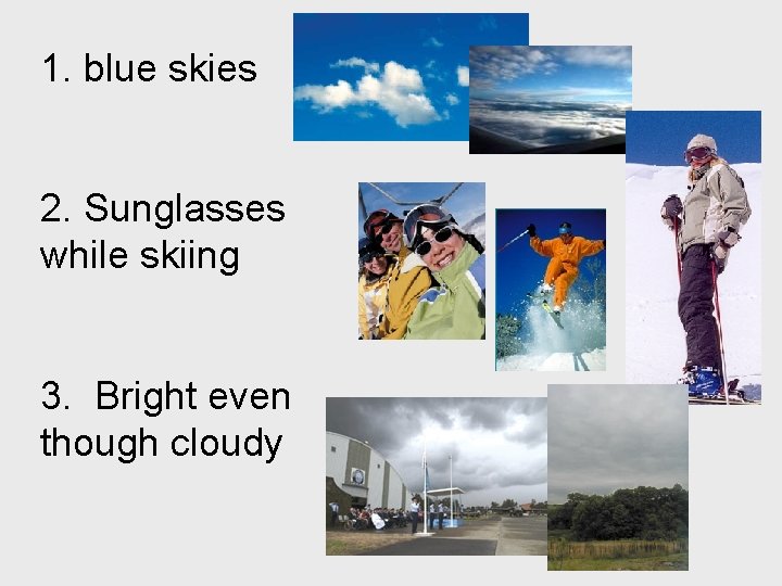 1. blue skies 2. Sunglasses while skiing 3. Bright even though cloudy 