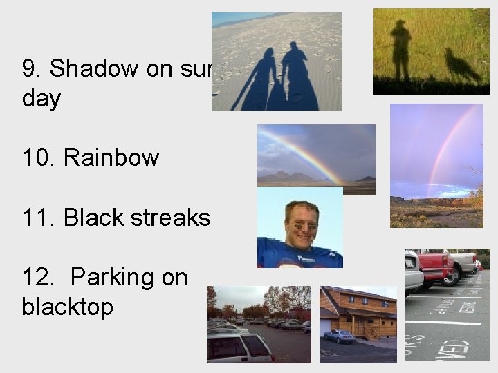 9. Shadow on sunny day 10. Rainbow 11. Black streaks 12. Parking on blacktop