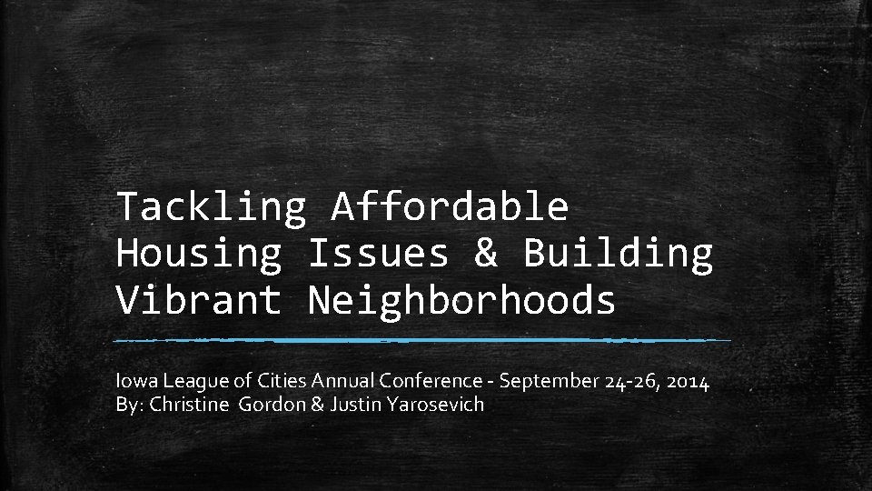 Tackling Affordable Housing Issues & Building Vibrant Neighborhoods Iowa League of Cities Annual Conference