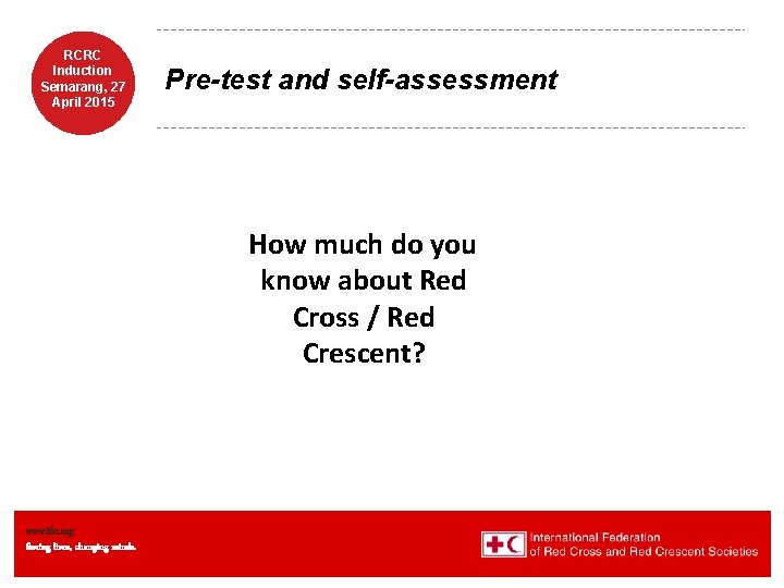 RCRC Induction Semarang, 27 April 2015 Pre-test and self-assessment How much do you know