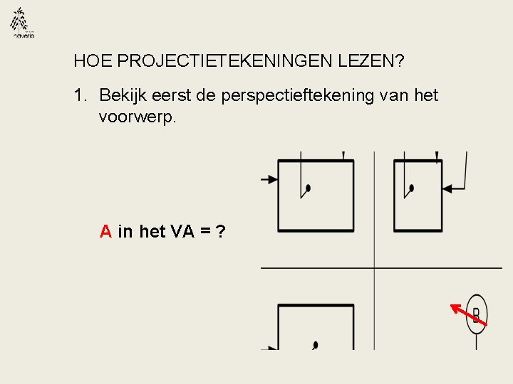 HOE PROJECTIETEKENINGEN LEZEN? 1. Bekijk eerst de perspectieftekening van het voorwerp. A in het