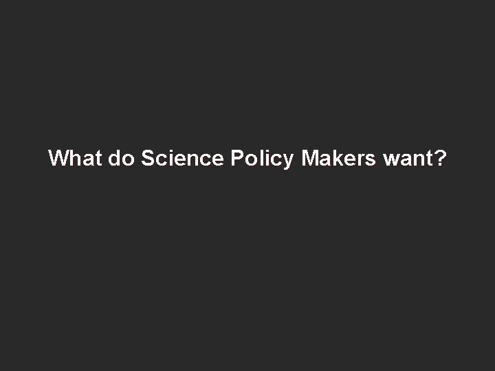 What do Science Policy Makers want? 