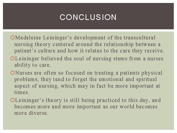 CONCLUSION Madeleine Leininger’s development of the transcultural nursing theory centered around the relationship between