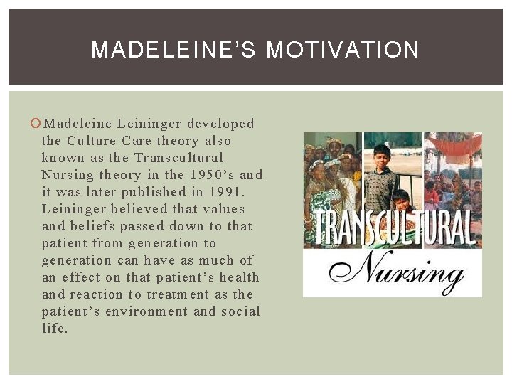 MADELEINE’S MOTIVATION Madeleine Leininger developed the Culture Care theory also known as the Transcultural