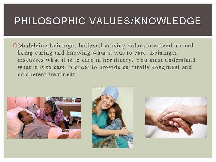 PHILOSOPHIC VALUES/KNOWLEDGE Madeleine Leininger believed nursing values revolved around being caring and knowing what