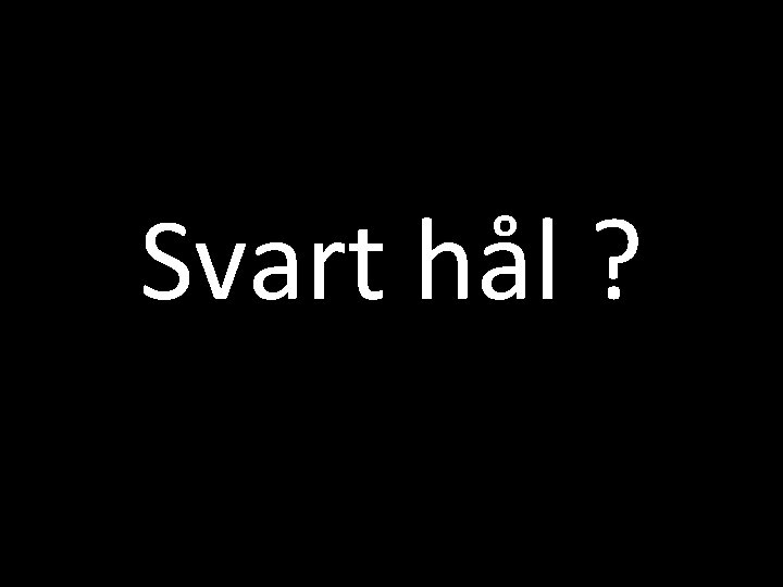 Svart hål ? Svart hål ?