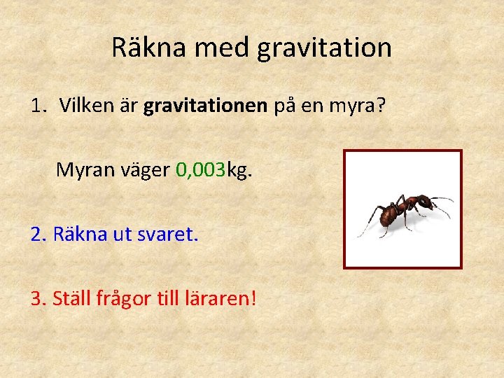 Räkna med gravitation 1. Vilken är gravitationen på en myra? Myran väger 0, 003 Räkna med gravitation 1. Vilken är gravitationen på en myra? Myran väger 0, 003