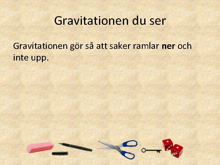 Gravitationen du ser Gravitationen gör så att saker ramlar ner och inte upp. Gravitationen du ser Gravitationen gör så att saker ramlar ner och inte upp.