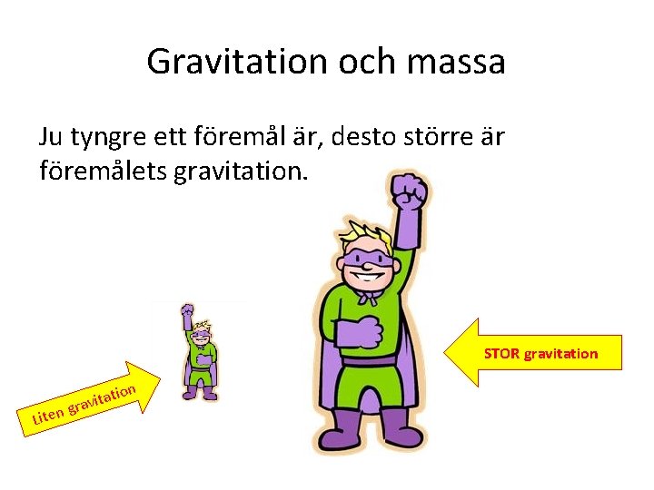 Gravitation och massa Ju tyngre ett föremål är, desto större är föremålets gravitation. STOR Gravitation och massa Ju tyngre ett föremål är, desto större är föremålets gravitation. STOR