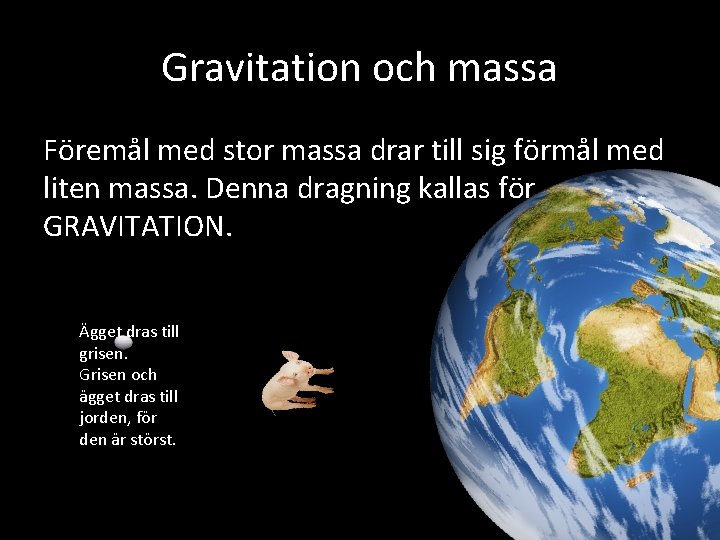 Gravitation och massa Föremål med stor massa drar till sig förmål med liten massa. Gravitation och massa Föremål med stor massa drar till sig förmål med liten massa.