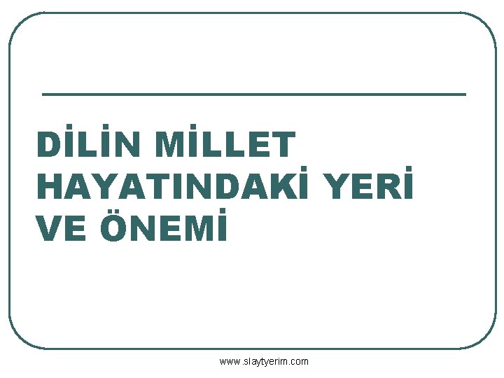 DİLİN MİLLET HAYATINDAKİ YERİ VE ÖNEMİ www. slaytyerim. com 