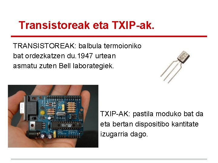 Transistoreak eta TXIP-ak. TRANSISTOREAK: balbula termoioniko bat ordezkatzen du. 1947 urtean asmatu zuten Bell Transistoreak eta TXIP-ak. TRANSISTOREAK: balbula termoioniko bat ordezkatzen du. 1947 urtean asmatu zuten Bell