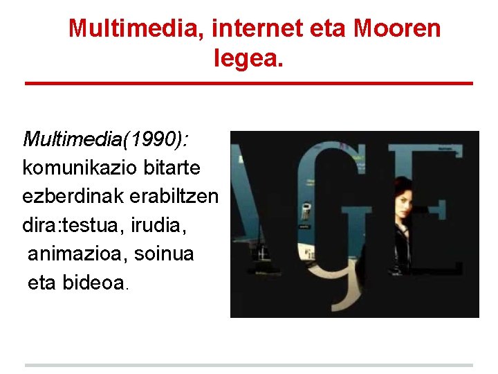Multimedia, internet eta Mooren legea. Multimedia(1990): komunikazio bitarte ezberdinak erabiltzen dira: testua, irudia, animazioa, Multimedia, internet eta Mooren legea. Multimedia(1990): komunikazio bitarte ezberdinak erabiltzen dira: testua, irudia, animazioa,