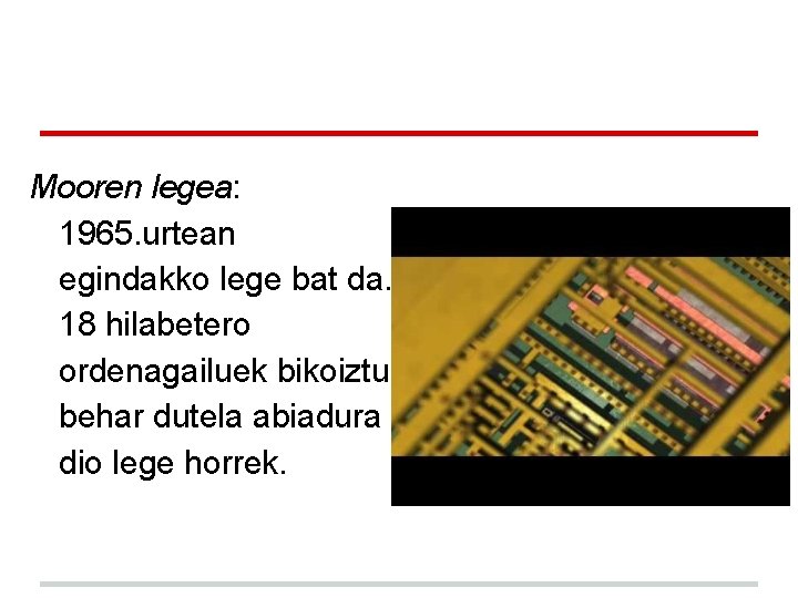 Mooren legea: 1965. urtean egindakko lege bat da. 18 hilabetero ordenagailuek bikoiztu behar dutela Mooren legea: 1965. urtean egindakko lege bat da. 18 hilabetero ordenagailuek bikoiztu behar dutela