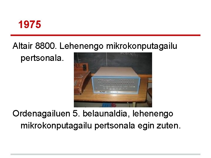 1975 Altair 8800. Lehenengo mikrokonputagailu pertsonala. Ordenagailuen 5. belaunaldia, lehenengo mikrokonputagailu pertsonala egin zuten. 1975 Altair 8800. Lehenengo mikrokonputagailu pertsonala. Ordenagailuen 5. belaunaldia, lehenengo mikrokonputagailu pertsonala egin zuten.